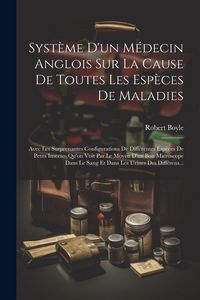Produktbild: Syst&egrave;me D'un M&eacute;decin Anglois Sur La Cause De Toutes Les Esp&egrave;ces De Maladies: Avec Les Surprenantes Configurations De Diff&eacute;rentes Esp&egrave;ces De Petits Ins