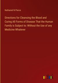 Produktbild: Directions for Cleansing the Blood and Curing All Forms of Disease That the Human Family is Subject to: Without the Use of any Medicine Whatever