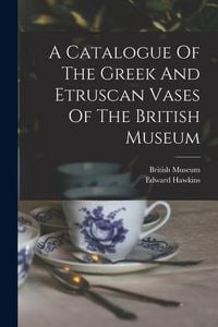 Produktbild: A Catalogue Of The Greek And Etruscan Vases Of The British Museum
