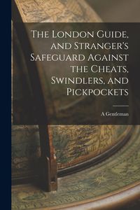 Produktbild: The London Guide, and Stranger's Safeguard Against the Cheats, Swindlers, and Pickpockets