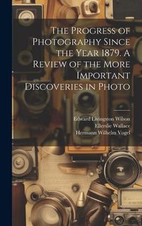Produktbild: The Progress of Photography Since the Year 1879. A Review of the More Important Discoveries in Photo