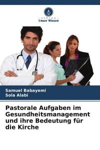 Produktbild: Pastorale Aufgaben im Gesundheitsmanagement und ihre Bedeutung f&uuml;r die Kirche