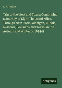 Produktbild: Trip to the West and Texas: Comprising a Journey of Eight Thousand Miles, Through New-York, Michigan, Illinois, Missouri, Louisiana and Texas, in the