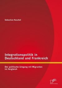 Produktbild: Integrationspolitik in Deutschland und Frankreich: Der politische Umgang mit Migranten im Vergleich