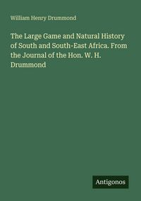 Produktbild: The Large Game and Natural History of South and South-East Africa. From the Journal of the Hon. W. H. Drummond