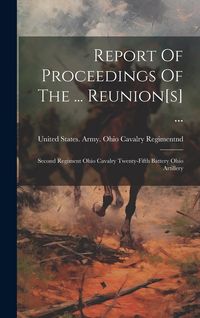Produktbild: Report Of Proceedings Of The ... Reunion[s] ...: Second Regiment Ohio Cavalry Twenty-fifth Battery Ohio Artillery