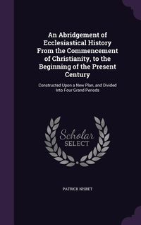 Produktbild: An Abridgement of Ecclesiastical History From the Commencement of Christianity, to the Beginning of the Present Century