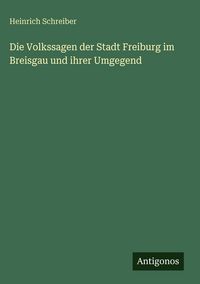 Produktbild: Die Volkssagen der Stadt Freiburg im Breisgau und ihrer Umgegend