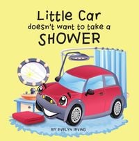 Produktbild: Little Car Doesn't Want to Take a Shower (Little Car Learns Good Manners, #1)