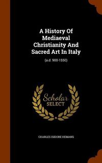 Produktbild: A History Of Mediaeval Christianity And Sacred Art In Italy: (a.d. 900-1550)