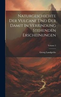 Produktbild: Naturgeschichte Der Vulcane Und Der Damit In Verbindung Stehenden Erscheinungen; Volume 2