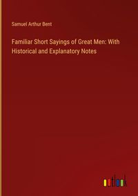 Produktbild: Familiar Short Sayings of Great Men: With Historical and Explanatory Notes