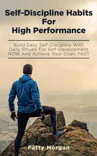 Produktbild: Self-Discipline Habits for High Performance: Build Daily Self-Discipline with Daily Rituals for Self-Development NOW and Achieve Your Goals FAST