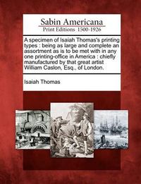 Produktbild: A Specimen of Isaiah Thomas's Printing Types: Being as Large and Complete an Assortment as Is to Be Met with in Any One Printing-Office in America: Ch