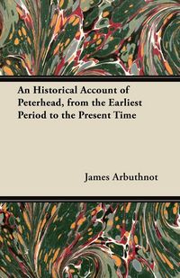Produktbild: An Historical Account of Peterhead, from the Earliest Period to the Present Time
