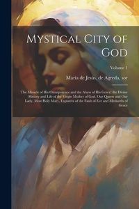Produktbild: Mystical City of God: The Miracle of His Omnipotence and the Abyss of His Grace; the Divine History and Life of the Virgin Mother of God, Ou