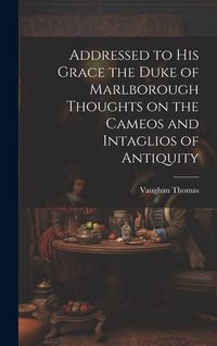Produktbild: Addressed to his Grace the Duke of Marlborough Thoughts on the Cameos and Intaglios of Antiquity