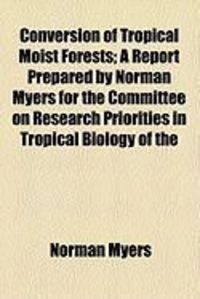 Produktbild: Conversion of Tropical Moist Forests; A Report Prepared by Norman Myers for the Committee on Research Priorities in Tropical Biology of the