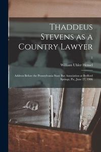 Produktbild: Thaddeus Stevens as a Country Lawyer; Address Before the Pennsylvania State Bar Association at Bedford Springs, Pa., June 27, 1906; 1