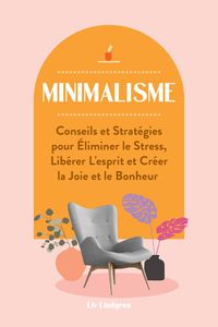 Produktbild: Minimalisme: Conseils et Strat&eacute;gies pour &Eacute;liminer le Stress, Lib&eacute;rer L'esprit et Cr&eacute;er la Joie et le Bonheur
