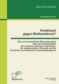 Produktbild: Knoblauch gegen Bluthochdruck? Eine wissenschaftliche &Uuml;bersichtsarbeit &uuml;ber das Krankheitsbild der prim&auml;ren arteriellen Hypertonie, die medikament&ouml;se Therapie und die Einnahme von Knoblauch als Alternativpr&auml;parat