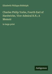 Produktbild: Charles Philip Yorke, Fourth Earl of Hardwicke, Vice-Admiral R.N.; A Memoir