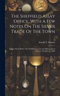 Produktbild: The Sheffield Assay Office, With A Few Notes On The Silver Trade Of The Town