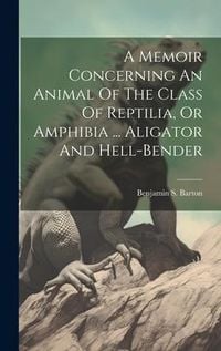 Produktbild: A Memoir Concerning An Animal Of The Class Of Reptilia, Or Amphibia ... Aligator And Hell-bender