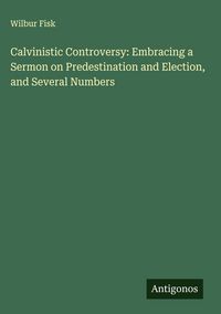 Produktbild: Calvinistic Controversy: Embracing a Sermon on Predestination and Election, and Several Numbers