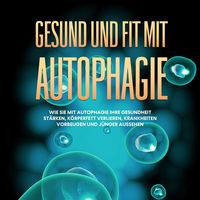 Produktbild: Gesund und fit mit Autophagie: Wie Sie mit Autophagie Ihre Gesundheit st&auml;rken, K&ouml;rperfett verlieren, Krankheiten vorbeugen und j&uuml;nger aussehen