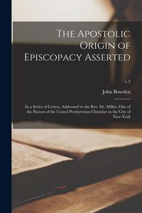 Produktbild: The Apostolic Origin of Episcopacy Asserted: in a Series of Letters, Addressed to the Rev. Dr. Miller, One of the Pastors of the United Presbyterian C