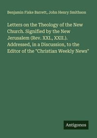Produktbild: Letters on the Theology of the New Church. Signified by the New Jerusalem (Rev. XXI., XXII.). Addressed, in a Discussion, to the Editor of the "Christ