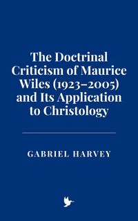 Produktbild: The Doctrinal Criticism of Maurice Wiles (1923-2005) and Its Application to Christology