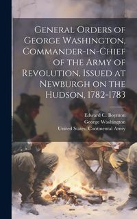 Produktbild: General Orders of George Washington, Commander-in-Chief of the Army of Revolution, Issued at Newburgh on the Hudson, 1782-1783