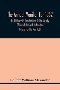 Produktbild: The Annual Monitor For 1862 Or, Obituary Of The Members Of The Society Of Friends In Great Britain And Ireland For The Year 1861