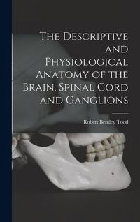 Produktbild: The Descriptive and Physiological Anatomy of the Brain, Spinal Cord and Ganglions