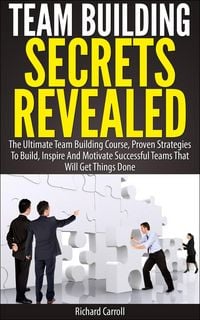 Produktbild: Team Building Secrets Revealed: The Ultimate Team Building Course, Proven Strategies To Build, Inspire And Motivate Successful Teams That Will Get Thi