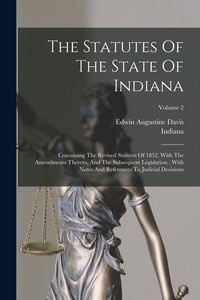 Produktbild: The Statutes Of The State Of Indiana: Containing The Revised Statutes Of 1852, With The Amendments Thereto, And The Subsequent Legislation: With Notes