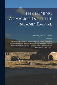Produktbild: The Mining Advance Into the Inland Empire; a Comparative Study of the Beginnings of the Mining Industry in Idaho and Montana, Eastern Washington and O