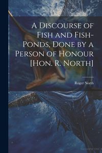 Produktbild: A Discourse of Fish and Fish-Ponds, Done by a Person of Honour [Hon. R. North]