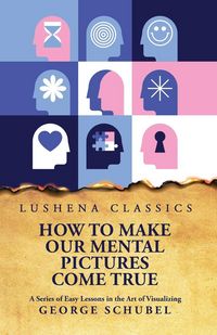 Produktbild: How to Make Our Mental Pictures Come True A Series of Easy Lessons in the Art of Visualizing