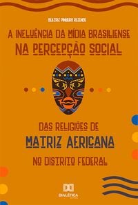 Produktbild: A Influ&ecirc;ncia da M&iacute;dia Brasiliense na Percep&ccedil;&atilde;o Social das Religi&otilde;es de Matriz Africana no Distrito Federal