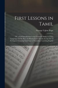 Produktbild: First Lessons in Tamil: Or, a Full Introduction to the Common Dialect of That Language On the Plan of Ollendorf and Arnold, for the Use of For