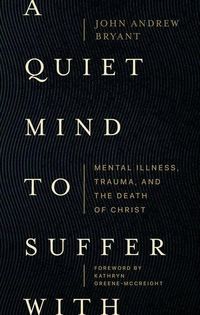 Produktbild: A Quiet Mind to Suffer With - Mental Illness, Trauma, and the Death of Christ