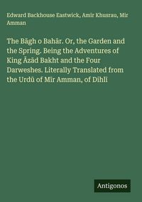 Produktbild: The B&iquest;gh o Bah&iquest;r. Or, the Garden and the Spring. Being the Adventures of King &iquest;z&iquest;d Bakht and the Four Darweshes. Literally Translated from the Urd&iquest; of