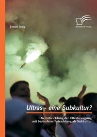 Produktbild: Ultras - eine Subkultur? Die Entwicklung der Ultrabewegung mit besonderer Betrachtung als Subkultur