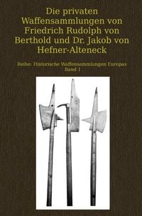 Produktbild: Historische Waffensammlungen Europas / Die privaten Waffensammlungen von Friedrich Rudolph von Berthold und Dr. Jakob von Hefner-Alteneck