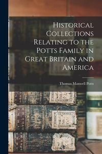 Produktbild: Historical Collections Relating to the Potts Family in Great Britain and America