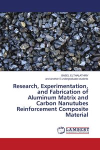 Produktbild: Research, Experimentation, and Fabrication of Aluminum Matrix and Carbon Nanutubes Reinforcement Composite Material