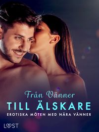 Produktbild: Fr&aring;n V&auml;nner till &Auml;lskare: Erotiska m&ouml;ten med n&auml;ra v&auml;nner